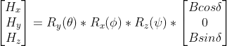 \begin{bmatrix} H_x\\ H_y\\ H_z \end{bmatrix} = R_y(\theta)*R_x(\phi)*R_z(\psi)*\begin{bmatrix} Bcos\delta\\ 0\\ Bsin\delta \end{bmatrix}