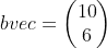 bvec=\biggl(\begin{matrix} 10 \\ 6 \end{matrix}\biggr)