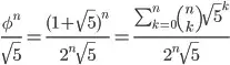 \frac{\phi^n}{\sqrt 5}=\frac{(1+\sqrt 5)^n}{2^n\sqrt 5}=\frac{\sum_{k=0}^n{n\choose k}\sqrt 5^k}{2^n\sqrt 5}