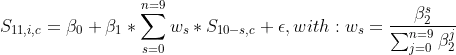 S_{11,i,c}=\beta_0+\beta_1+\sum_{n=0}^{n=9}w_s*S_{10-s,c}+\epsilon , with : w_s=\frac{\beta_2^s}{\sum_{j=0}^{n=9}\beta_2^j}