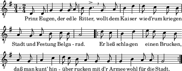 
\header { tagline = ##f }
\paper { paper-width = 170\mm }
\layout { indent = 0
  \context { \Score \remove "Bar_number_engraver" }
  \context { \Voice \remove "Dynamic_engraver" }
}

global = { \key g \major \compoundMeter #'((3 4) (2 4)) \partial 4 }

tenorVoice = \relative g { \global \autoBeamOff \time 3/4 \set Staff.midiInstrument = "brass section"
  d8 d | g4 g g8 a | b b4.-> \breathe \omit Staff.TimeSignature
  g8 a | \time 2/4 b4 d | d8 c c b | \time 3/4 a g a b c b | \time 2/4 a2 |
  \repeat volta 2 { \time 2/4 \partial 4 d8 c | b4 d | \time 3/4 e8 d c b \break \bar "" a g | \time 2/4 a4 c |
    \time 3/4 d8 c b a g g | g4 b a8 a | g2 s4\fffff \bar ":|." }
}

verse = \lyricmode {
  Prinz Eu -- gen, der ed -- le Rit -- ter,
  wollt dem Kai -- ser wie -- d’rum krie -- gen
  Stadt und Fes -- tung Bel -- ga -- rad.
  Er ließ schla -- gen ei -- nen Bru -- cken,
  daß man kunt’ hin -- ü -- ber ru -- cken
  mit "d’r Ar" -- mee wohl für die Stadt.
}

\score {
  \new Staff 
  { \clef "treble_8" \tenorVoice }
  \addlyrics { \verse }
  \layout { }
}
\score { \unfoldRepeats { \tenorVoice }
  \midi { \tempo 4=96 }
}
