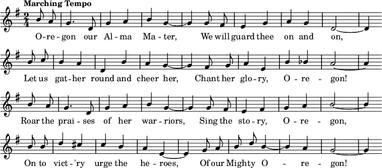 { \language "english"
\new Voice \fixed c'
{ \set Staff.midiInstrument = #"brass section" \set Score.tempoHideNote = ##t \tempo "Marching Tempo" 4 = 144 \stemUp \clef treble \key g \major \time 2/4 \partial 4 \autoBeamOff
b8 a g4. d8 g4 a b g~g
g8 fs e4 g a g d2~d4 \bar "" \break
b8 c' b4 a d b a g~g
fs8 g a4 e b bf a2~a4 \bar "" \break
b8 a g4. d8 g4 a b g~g
g8 fs e4 fs g a b2~b4 \bar "" \break
b8 b d'4 cs' c' b a e~e
g8 a b d' b4~b a g2~g4 \bar "" \break
}
\addlyrics {
O -- re -- gon our Al -- ma Ma -- ter,
We will guard thee on and on,
Let us gat -- her round and cheer her,
Chant her glo -- ry, O -- re -- gon!
Roar the prai -- ses of her war -- riors,
Sing the sto -- ry, O -- re -- gon,
On to vict -- 'ry urge the he -- roes,
Of our Migh -- ty O -- re -- gon!
}
}