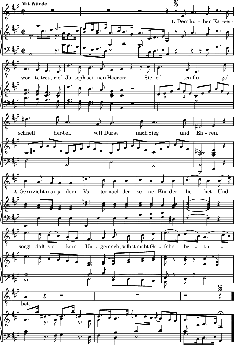 
\paper { tagline = ##f}
\layout { indent = 0 \context { \Score \remove "Bar_number_engraver" } }

global = { \key a \major \time 2/2 \tempo "Mit Würde" \autoPageBreaksOff }

tenorVoice = \relative c { \global \autoBeamOff
  R1*2 | r2 r4 r8\segno e | a4. gis8 cis4. b8 | a4. gis8 fis4. e8 | d'4. cis8 b4. a8 | gis4 a
  r r8 cis | b4. gis8 e4. e'8 | dis4. fis8 a,4. fis8 | gis4. b8 a4. cis8 | dis,2 e4 r |
  b'4 a8 gis  gis4 gis | d'!4. cis8 b4 b | cis b a b | cis4. (d8) b4
  b8. (e16) | e4. d8 cis ([b]) a ([gis]) | fis4. gis8 a b cis d | e8. ([cis16]) d8. ([b16]) a4. (cis16 [b]) | a4 r r2 | R1 | r2 r4 \segno \bar "|."
}

verse = \lyricmode { \set stanza = #"1."
  Dem ho -- hen Kai -- ser -- wor -- te treu,
  rief Jo -- seph sei -- nen Hee -- ren:
  Sie eil -- ten flü -- gel -- schnell her -- bei,
  voll Durst nach Sieg und Eh -- ren.
  \set stanza = #"2."
  Gern zieht man ja dem Va -- ter nach,
  der sei -- ne Kin -- der lie -- bet
  Und sorgt, daß sie kein Un -- ge -- mach,
  selbst nicht Ge -- fahr be -- trü -- bet. 
}

right = \relative c'' { \global
  << { s2 e2~ | e8. d16 cis8. fis16 a,8. cis16 b8. gis16 } \\ { r8. a'16 cis,8. d16 r8. a16 gis8. cis16 | b4 a s2 } >>
  | a8. cis,16 d8. e16 a,4 r8
  e'8 | a4. gis8 cis4. b8 | <a e>4. <gis d>8 <fis cis>4. <e b>8 | d'4. cis8 b4. a8 | <gis d b>4 <a cis,> r2 |
  \tuplet 3/2 4 { \override TupletBracket.bracket-visibility = ##f \tupletDown 
                  \set Timing.baseMoment = #(ly:make-moment 1/4)
                  \set Timing.beamExceptions = #'()
                  \set Timing.beatStructure = 1,1,1,1
    d,8 e gis b gis e \omit TupletNumber \omit TupletBracket b e gis b gis e |
    b dis a' b a dis, b dis fis a fis dis |
    b e gis b gis e cis fis a cis a fis } |
  <dis b a>2 <e b gis>4 r | <b' gis> <a fis>8 <gis e> <gis e>4 <gis e> |
  <d'! b>4. <cis a>8 <b gis>4 <b gis> | <cis a> <b gis> a <b a fis> | <cis a e~>2 ^(<b gis e>4) r |
  e4. d8 cis [b a gis] | <fis d>4. <gis e>8 ^(<a e>) [<b gis> <cis a> <d b>] |
  <e cis> r <d b> r <cis e,>4 ^(<gis d>) |
  << { a8. a'16 dis,4~ dis8. b'16 d,4~ | d8. [cis16 b8. fis'16] } \\ { s4 r8. a,16 b4 r8. gis16 | a4 } >>
  \grace fis'16 (e8) d16 cis \grace cis16 (b8) a16 gis |
  a8. [cis,16 d8. e16] a,4\fermata \bar "|."
}

left = \relative c { \global
  a2 r8. cis'16 b8. a16 | gis8. e16 fis8. d16 << { \stemDown e2 | a8. cis,16 d8. e16 } \\ { \stemUp cis'4 d | cis8 } >> a,4 r4 |
  r4 r8 e' a4. gis8 | cis4. b8 a4. gis8 | <a fis>4. <gis e>8 <fis d>4. fis8 | e4 a, r2 |
  e'2 gis | fis b, | e a, | <b b,> e,4 r |
  e4 e' e e | e,4 e' e e | a <b e,> <cis fis,> dis, | e2~ e4 r | <a cis,>1 |
  << { a4. b8 e,2~ | e8 r \stemNeutral d r e2 | <cis' a>4 r8. fis,16 gis4 r8. e16 | fis4 \stemUp b cis d | cis8 } \\
     { d,2 cis8 [d cis b] |a s8 s4 s2 | s4 r8. s16 s4 r8. s16 | s4 d e2 | a8. [cis,16 d8. e16] \stemUp a,4 } >> \bar "|."
}

tenorVoicePart = \new Staff \with { midiInstrument = "trumpet" }
  { \clef "G_8" \tenorVoice }
  \addlyrics { \verse }

pianoPart = \new PianoStaff <<
  \new Staff = "right" \with { midiInstrument = "acoustic grand" }
    { \clef "G"  \right }
  \new Staff = "left"  \with { midiInstrument = "acoustic grand" \consists "Merge_rests_engraver" }
    { \clef bass \left  }
>>

\score {
  <<
    \tenorVoicePart
    \pianoPart
  >>
  \layout { }
  \midi { \tempo 4=108 }
}

