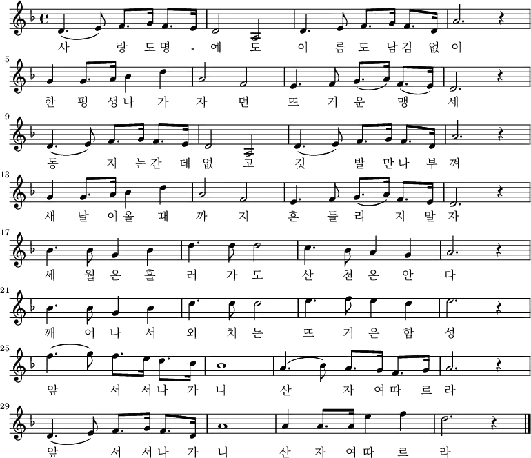 \relative c' { \key f \major \set Staff.midiInstrument = #"violin"
d4. ( e8 ) f8. g16 f8. e16 | d2 a | d4. e8 f8. g16 f8. d16 | a'2. r4 |\break
g4 g8. a16 bes4 d | a2 f | e4. f8 g8. (a16) f8. (e16) | d2. r4 |\break
d4. ( e8 ) f8. g16 f8. e16 | d2 a | d4. ( e8 ) f8. g16 f8. d16 | a'2. r4 |\break
g4 g8. a16 bes4 d | a2 f | e4. f8 g8. (a16) f8. e16 | d2. r4 |\break
bes'4. bes8 g4 bes | d4. d8 d2 | c4. bes8 a4 g | a2. r4 |\break
bes4. bes8 g4 bes | d4. d8 d2 | e4. f8 e4 d | e2. r4 |\break
f4. (g8) f8. e16 d8. c16 | bes1 | a4. (bes8) a8. g16 f8. g16 | a2. r4 |\break
d,4. ( e8 ) f8. g16 f8. d16 | a'1 | a4 a8. a16 e'4 f | d2. r4 \bar"|."}
\addlyrics {
사 랑 도 명 - 예 도 이 름 도 남 김 없 이
한 평 생 나 가 자 던 뜨 거 운 맹 세
동 지 는 간 데 없 고 깃 발 만 나 부 껴
새 날 이 올 때 까 지 흔 들 리 지 말 자
세 월 은 흘 러 가 도 산 천 은 안 다
깨 어 나 서 외 치 는 뜨 거 운 함 성
앞 서 서 나 가 니 산 자 여 따 르 라
앞 서 서 나 가 니 산 자 여 따 르 라
}