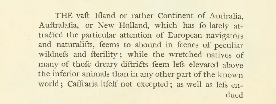 Image with text reading: The vast Island or rather Continent of Australia, Astralasia, or New Holland, which has so lately attracted the particular attention of European navigators and naturalists, seems to abound in scenes of peculiar wildness and fertility; while the wretched natives of many of those dreary districts seem less elevated above the inferior animals than in any other part of the known world; Caffraria itself not excepted; as well as less endued