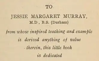 Dedication that reads "To Jessie Margaret Murray M.D., B.S. (Durham) from whose inspired teaching and example is derived anything of value therein, this little book is dedicated"