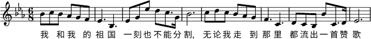 
\transpose c es\relative c' {
 \key c \major
 \tempo ""
 \time 6/8
 \set Staff.midiInstrument = #"violin"
 \set Score.tempoHideNote = ##t \tempo 8 = 180
  g'8 a g f e d |
 c4. g |
 c8 e c' b a8. e16 |
 g2. |
 a8 b a g f e |
d4. a|
b8 a g g' a,8. b16|
c2.
}
\addlyrics {
 我 _ 和 我 _ 的  | 祖 国 | 一 刻 也 不 能 分 | 割,
 无 论 我 走 _ 到 | 那 里 | 都 流 出 一 首 赞 | 歌
 }
