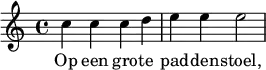 
 \relative c'' {
  c4 c c d e e e2 
 }
 \addlyrics {
  Op een gro -- te pad -- den -- stoel,
 }
