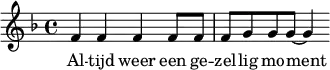 \relative f' { \time 4/4 \key f \major f4 f f f8 f f g g g8~g4 } \addlyrics { Al -- tijd weer een ge -- zel -- lig mo -- ment }
