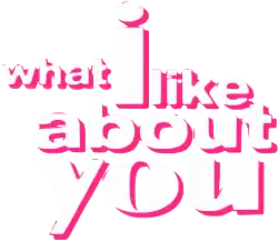 What I Like About You
