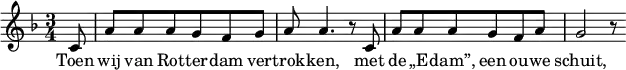  \relative g { \key f \major \time 3/4 \partial 8 c8 a' a a g f g a a4. r8 c,8 a' a a g f a g2 r8 } \addlyrics { Toen wij van Rot -- ter -- dam ver -- trok -- ken,
met de „E -- dam”, een ou -- we schuit, } 